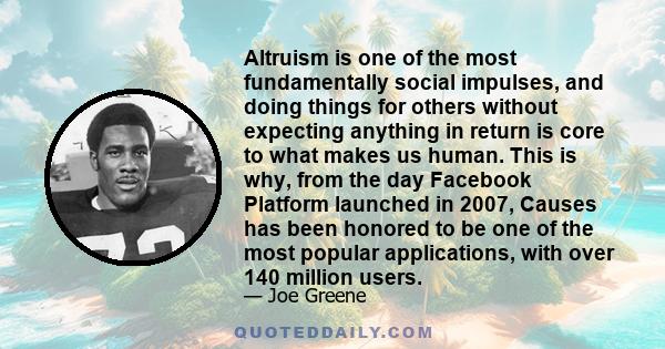 Altruism is one of the most fundamentally social impulses, and doing things for others without expecting anything in return is core to what makes us human. This is why, from the day Facebook Platform launched in 2007,