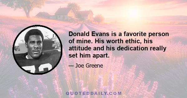 Donald Evans is a favorite person of mine. His worth ethic, his attitude and his dedication really set him apart.