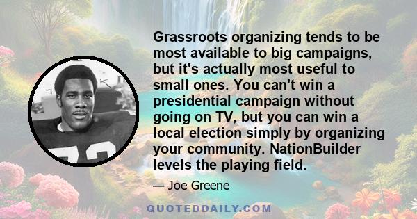 Grassroots organizing tends to be most available to big campaigns, but it's actually most useful to small ones. You can't win a presidential campaign without going on TV, but you can win a local election simply by