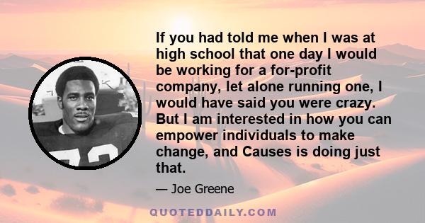 If you had told me when I was at high school that one day I would be working for a for-profit company, let alone running one, I would have said you were crazy. But I am interested in how you can empower individuals to