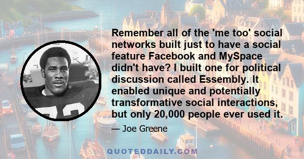 Remember all of the 'me too' social networks built just to have a social feature Facebook and MySpace didn't have? I built one for political discussion called Essembly. It enabled unique and potentially transformative