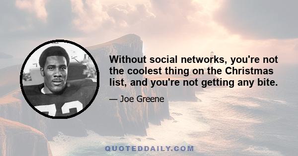 Without social networks, you're not the coolest thing on the Christmas list, and you're not getting any bite.