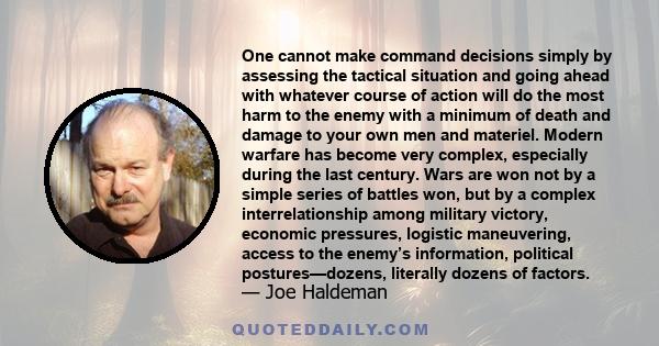 One cannot make command decisions simply by assessing the tactical situation and going ahead with whatever course of action will do the most harm to the enemy with a minimum of death and damage to your own men and