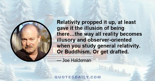 Relativity propped it up, at least gave it the illusion of being there…the way all reality becomes illusory and observer-oriented when you study general relativity. Or Buddhism. Or get drafted.