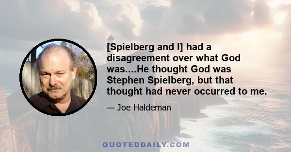 [Spielberg and I] had a disagreement over what God was....He thought God was Stephen Spielberg, but that thought had never occurred to me.