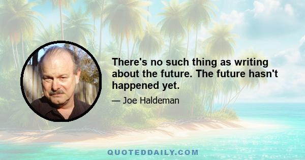 There's no such thing as writing about the future. The future hasn't happened yet.