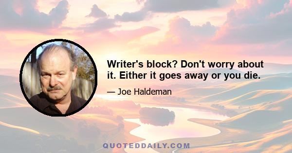 Writer's block? Don't worry about it. Either it goes away or you die.