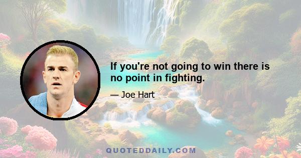 If you're not going to win there is no point in fighting.