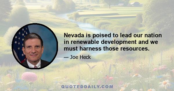 Nevada is poised to lead our nation in renewable development and we must harness those resources.