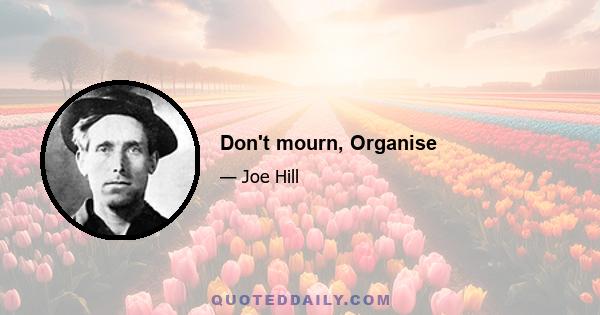 Don't mourn, Organise