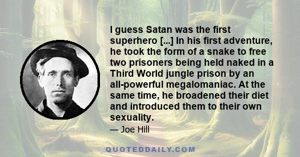 I guess Satan was the first superhero [...] In his first adventure, he took the form of a snake to free two prisoners being held naked in a Third World jungle prison by an all-powerful megalomaniac. At the same time, he 