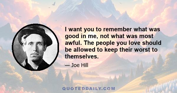 I want you to remember what was good in me, not what was most awful. The people you love should be allowed to keep their worst to themselves.