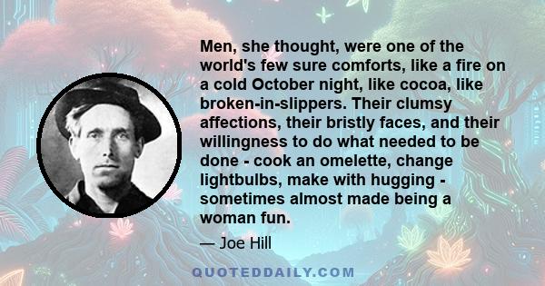 Men, she thought, were one of the world's few sure comforts, like a fire on a cold October night, like cocoa, like broken-in-slippers. Their clumsy affections, their bristly faces, and their willingness to do what