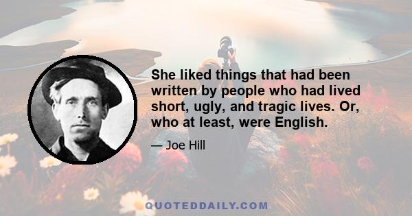 She liked things that had been written by people who had lived short, ugly, and tragic lives. Or, who at least, were English.