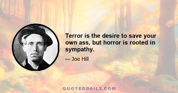 Terror is the desire to save your own ass, but horror is rooted in sympathy.