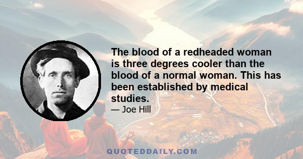 The blood of a redheaded woman is three degrees cooler than the blood of a normal woman. This has been established by medical studies.