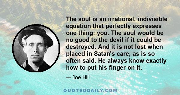 The soul is an irrational, indivisible equation that perfectly expresses one thing: you. The soul would be no good to the devil if it could be destroyed. And it is not lost when placed in Satan's care, as is so often