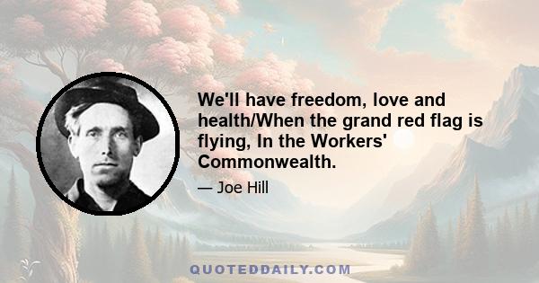 We'll have freedom, love and health/When the grand red flag is flying, In the Workers' Commonwealth.