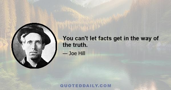 You can't let facts get in the way of the truth.