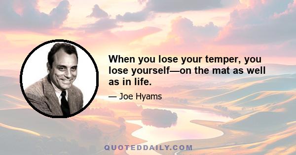 When you lose your temper, you lose yourself—on the mat as well as in life.