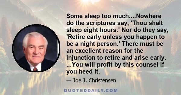 Some sleep too much....Nowhere do the scriptures say, 'Thou shalt sleep eight hours.' Nor do they say, 'Retire early unless you happen to be a night person.' There must be an excellent reason for the injunction to