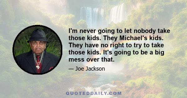 I'm never going to let nobody take those kids. They Michael's kids. They have no right to try to take those kids. It's going to be a big mess over that.