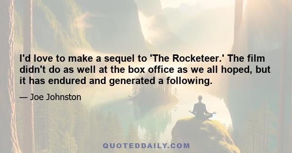 I'd love to make a sequel to 'The Rocketeer.' The film didn't do as well at the box office as we all hoped, but it has endured and generated a following.