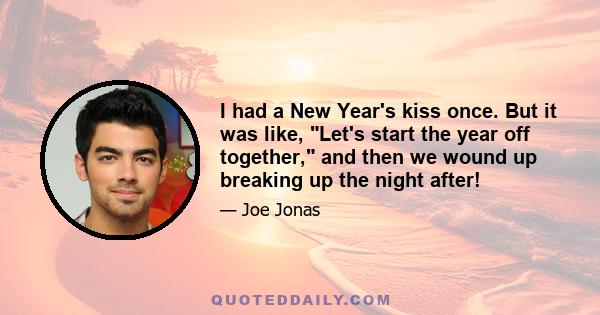 I had a New Year's kiss once. But it was like, Let's start the year off together, and then we wound up breaking up the night after!