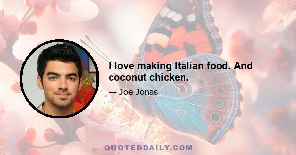 I love making Italian food. And coconut chicken.