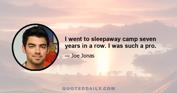 I went to sleepaway camp seven years in a row. I was such a pro.