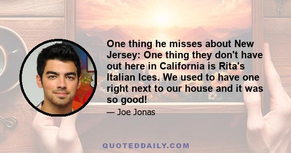 One thing he misses about New Jersey: One thing they don't have out here in California is Rita's Italian Ices. We used to have one right next to our house and it was so good!