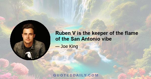 Ruben V is the keeper of the flame of the San Antonio vibe