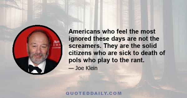 Americans who feel the most ignored these days are not the screamers. They are the solid citizens who are sick to death of pols who play to the rant.