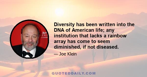 Diversity has been written into the DNA of American life; any institution that lacks a rainbow array has come to seem diminished, if not diseased.