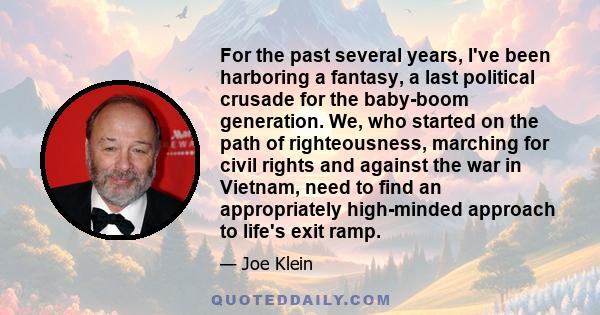 For the past several years, I've been harboring a fantasy, a last political crusade for the baby-boom generation. We, who started on the path of righteousness, marching for civil rights and against the war in Vietnam,