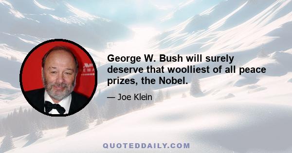 George W. Bush will surely deserve that woolliest of all peace prizes, the Nobel.