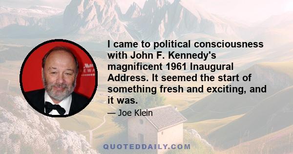 I came to political consciousness with John F. Kennedy's magnificent 1961 Inaugural Address. It seemed the start of something fresh and exciting, and it was.