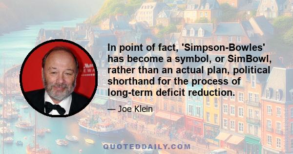 In point of fact, 'Simpson-Bowles' has become a symbol, or SimBowl, rather than an actual plan, political shorthand for the process of long-term deficit reduction.