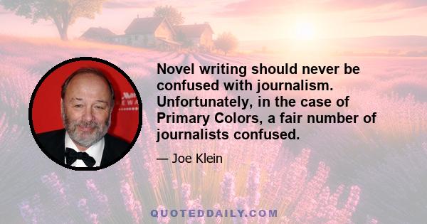 Novel writing should never be confused with journalism. Unfortunately, in the case of Primary Colors, a fair number of journalists confused.