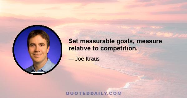 Set measurable goals, measure relative to competition.