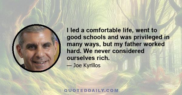 I led a comfortable life, went to good schools and was privileged in many ways, but my father worked hard. We never considered ourselves rich.