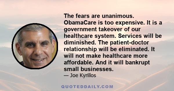 The fears are unanimous. ObamaCare is too expensive. It is a government takeover of our healthcare system. Services will be diminished. The patient-doctor relationship will be eliminated. It will not make healthcare