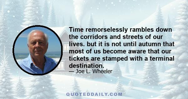 Time remorselessly rambles down the corridors and streets of our lives. but it is not until autumn that most of us become aware that our tickets are stamped with a terminal destination.