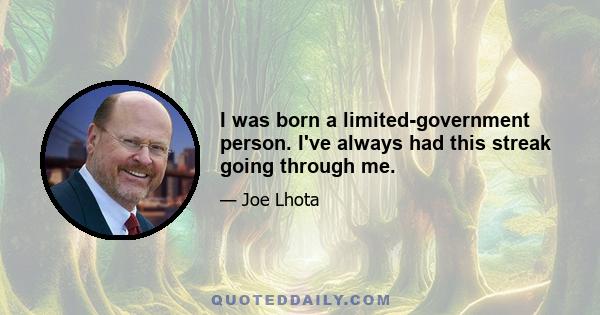 I was born a limited-government person. I've always had this streak going through me.