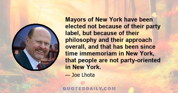 Mayors of New York have been elected not because of their party label, but because of their philosophy and their approach overall, and that has been since time immemoriam in New York, that people are not party-oriented