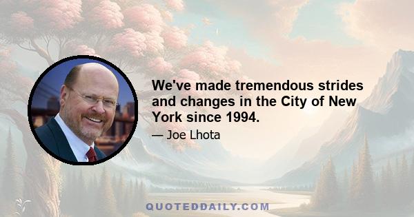 We've made tremendous strides and changes in the City of New York since 1994.