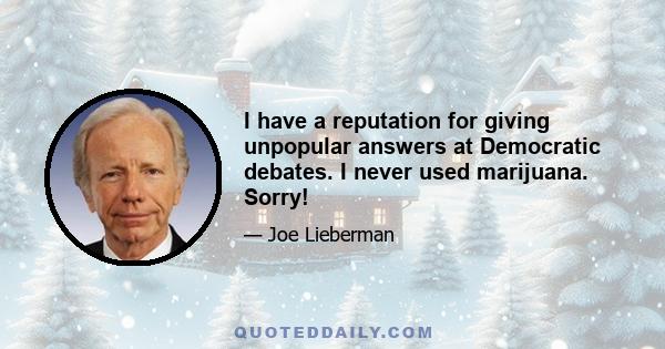 I have a reputation for giving unpopular answers at Democratic debates. I never used marijuana. Sorry!