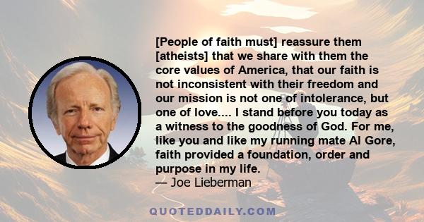 [People of faith must] reassure them [atheists] that we share with them the core values of America, that our faith is not inconsistent with their freedom and our mission is not one of intolerance, but one of love.... I