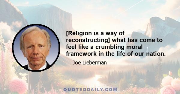 [Religion is a way of reconstructing] what has come to feel like a crumbling moral framework in the life of our nation.