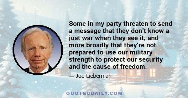 Some in my party threaten to send a message that they don't know a just war when they see it, and more broadly that they're not prepared to use our military strength to protect our security and the cause of freedom.